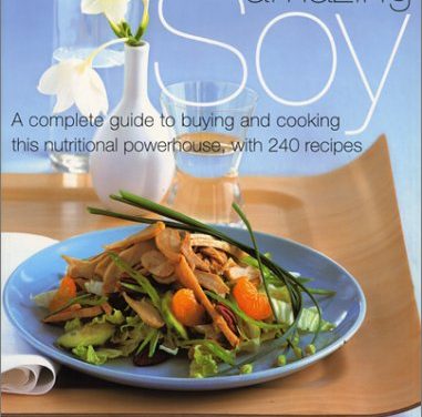 Amazing Soy : A Complete Guide to Buying and Cooking This Nutritional Powerhouse With 240 Recipes