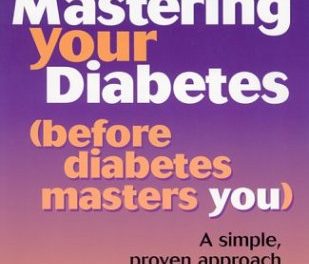 Mastering Your Diabetes (before diabetes masters you): A simple proven approach from an expert who has diabetes