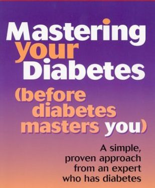 Mastering Your Diabetes (before diabetes masters you): A simple proven approach from an expert who has diabetes